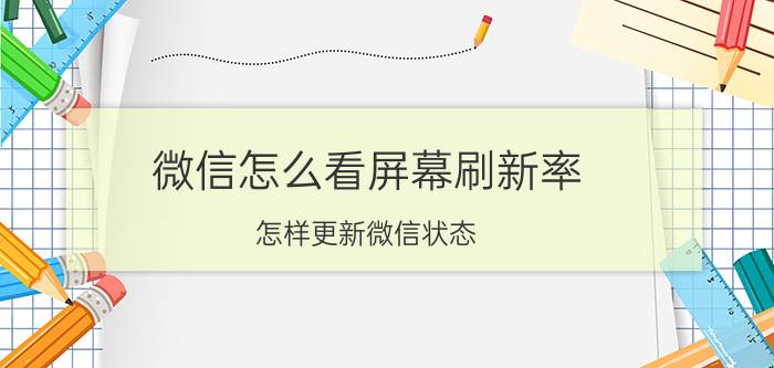 微信怎么看屏幕刷新率 怎样更新微信状态？